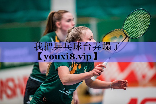我把乒乓球台弄塌了