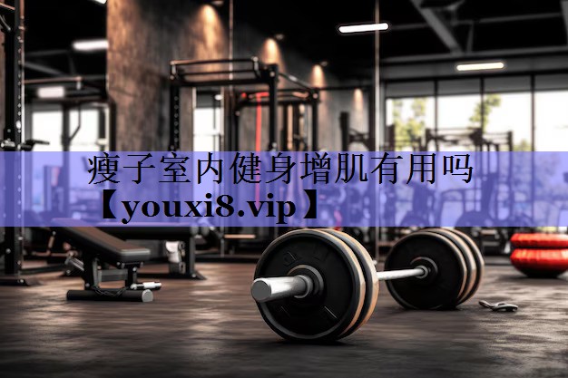 瘦子室内健身增肌有用吗